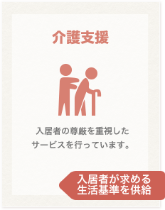 介護支援 入居者の尊厳を重視したサービスを行っています。 入居者が求める生活基準を供給