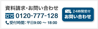 資料請求・お問い合わせ　0120-777-128　受付時間：平日9:00 〜 18:00  メールでのお問い合わせ