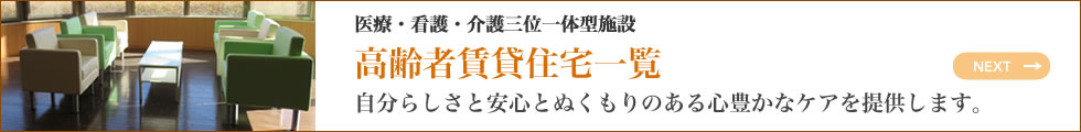 医療・看護・介護三位一体型施設 高齢者賃貸住宅一覧 自分らしさと安心とぬくもりのある心豊かなケアを提供します。