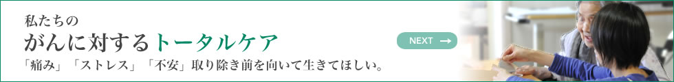 私たちのがんに対するトータルケア 「痛み」「ストレス」「不安」取り除き前を向いて生きてほしい。